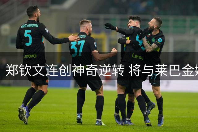 郑钦文连创神奇逆转 将与莱巴金娜上演八强对决